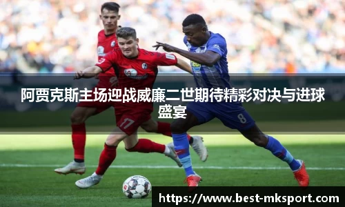 阿贾克斯主场迎战威廉二世期待精彩对决与进球盛宴