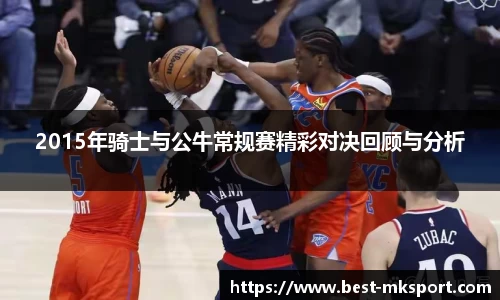 2015年骑士与公牛常规赛精彩对决回顾与分析
